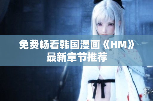 免费畅看韩国漫画《HM》最新章节推荐