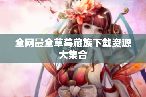 全网最全草莓藏族下载资源大集合
