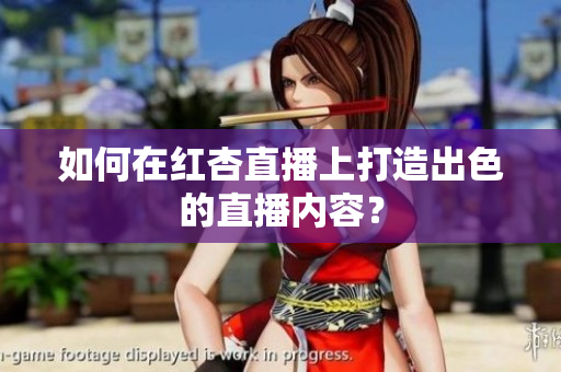 如何在红杏直播上打造出色的直播内容？