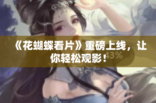 《花蝴蝶看片》重磅上线，让你轻松观影！
