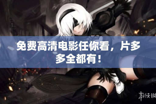 免费高清电影任你看，片多多全都有！