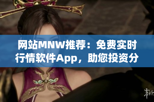 网站MNW推荐：免费实时行情软件App，助您投资分析
