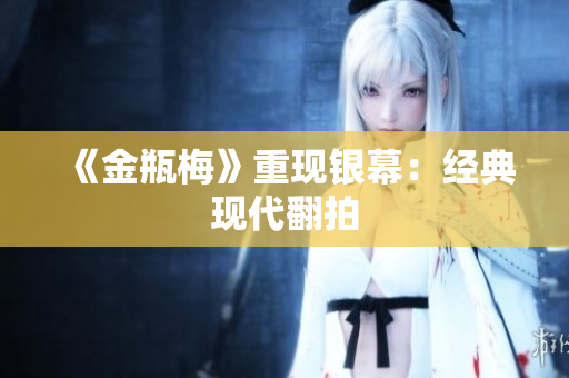 《金瓶梅》重现银幕：经典现代翻拍