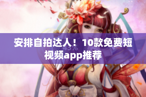 安排自拍达人！10款免费短视频app推荐
