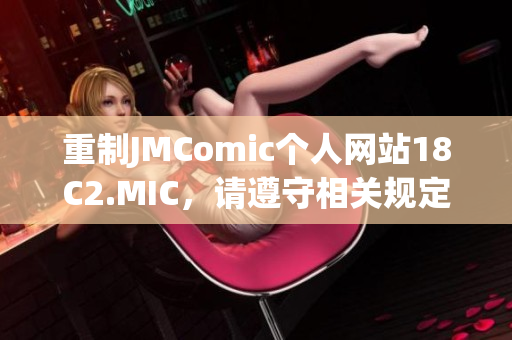 重制JMComic个人网站18C2.MIC，请遵守相关规定
