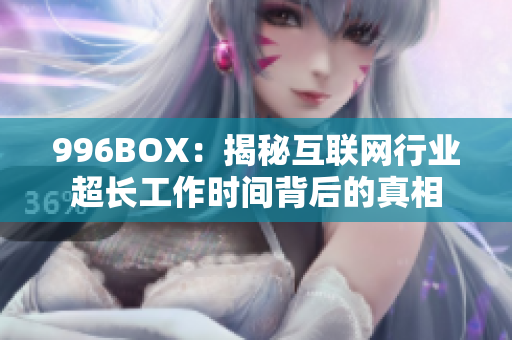 996BOX：揭秘互联网行业超长工作时间背后的真相