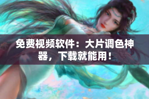 免费视频软件：大片调色神器，下载就能用！