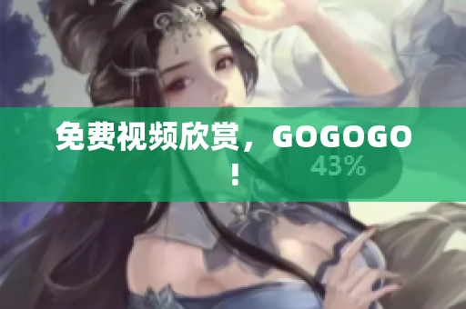 免费视频欣赏，GOGOGO!