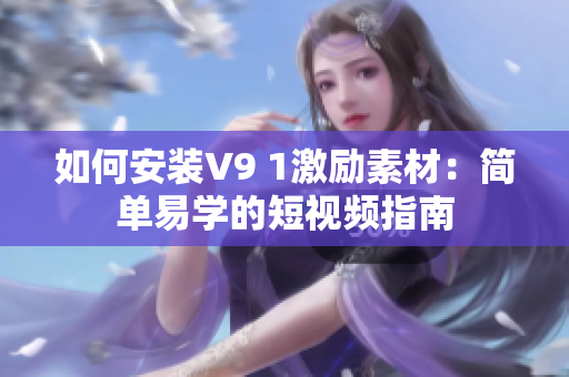 如何安装V9 1激励素材：简单易学的短视频指南