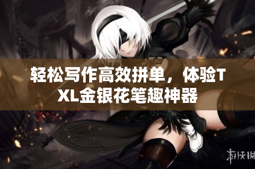 轻松写作高效拼单，体验TXL金银花笔趣神器