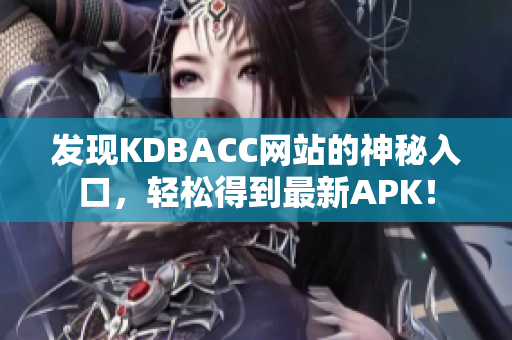 发现KDBACC网站的神秘入口，轻松得到最新APK！