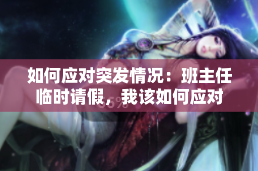 如何应对突发情况：班主任临时请假，我该如何应对