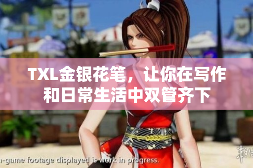 TXL金银花笔，让你在写作和日常生活中双管齐下