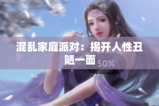 混乱家庭派对：揭开人性丑陋一面