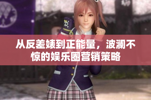 从反差婊到正能量，波澜不惊的娱乐圈营销策略