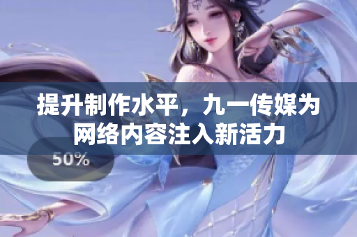 提升制作水平，九一传媒为网络内容注入新活力