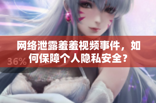网络泄露羞羞视频事件，如何保障个人隐私安全？