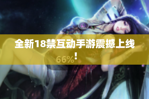 全新18禁互动手游震撼上线！