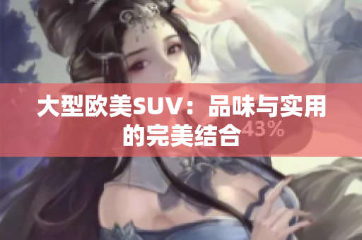 大型欧美SUV：品味与实用的完美结合