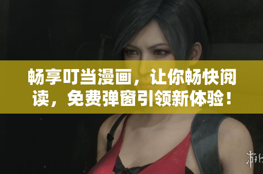 畅享叮当漫画，让你畅快阅读，免费弹窗引领新体验！