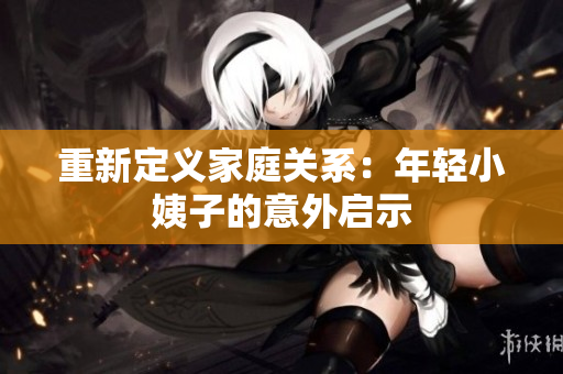 重新定义家庭关系：年轻小姨子的意外启示