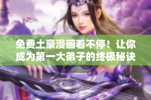 免费土豪漫画看不停！让你成为第一大弟子的终极秘诀