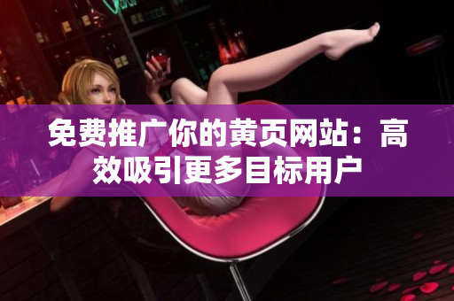 免费推广你的黄页网站：高效吸引更多目标用户