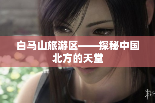 白马山旅游区——探秘中国北方的天堂
