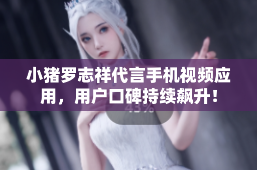 小猪罗志祥代言手机视频应用，用户口碑持续飙升！
