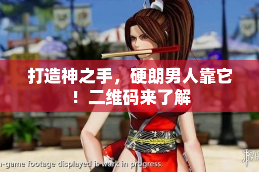 打造神之手，硬朗男人靠它！二维码来了解