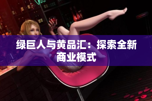 绿巨人与黄品汇：探索全新商业模式