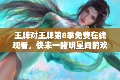 王牌对王牌第8季免费在线观看，快来一睹明星间的欢乐对决！