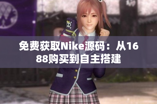 免费获取Nike源码：从1688购买到自主搭建