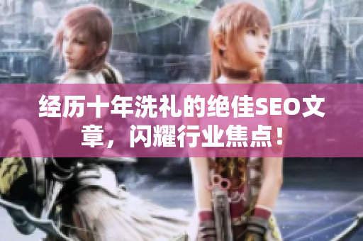 经历十年洗礼的绝佳SEO文章，闪耀行业焦点！