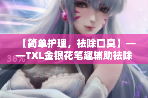 【简单护理，祛除口臭】——TXL金银花笔趣辅助祛除口臭
