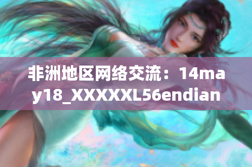 非洲地区网络交流：14may18_XXXXXL56endian