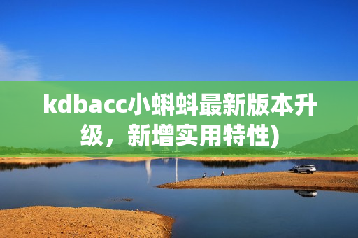 kdbacc小蝌蚪最新版本升级，新增实用特性)