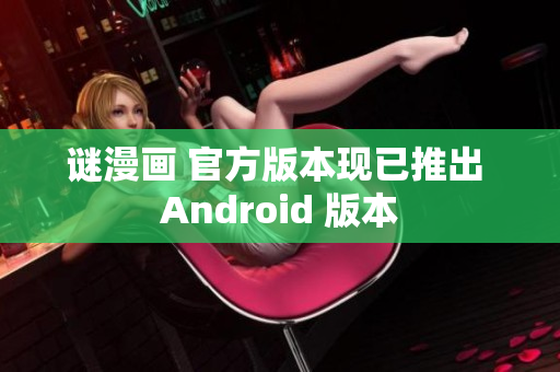 谜漫画 官方版本现已推出 Android 版本