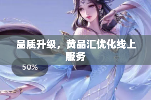 品质升级，黄品汇优化线上服务