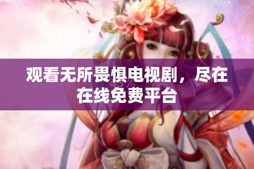 观看无所畏惧电视剧，尽在在线免费平台