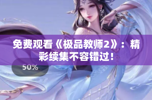 免费观看《极品教师2》：精彩续集不容错过！