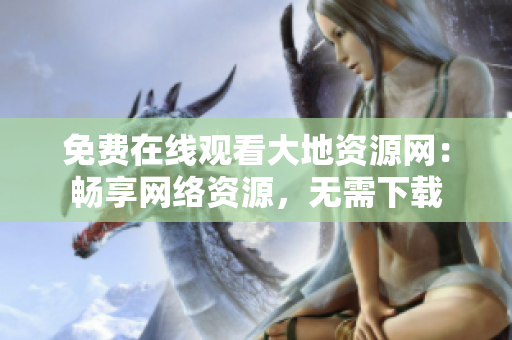 免费在线观看大地资源网：畅享网络资源，无需下载
