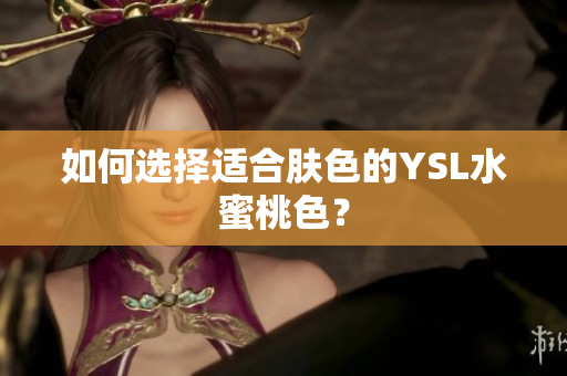 如何选择适合肤色的YSL水蜜桃色？