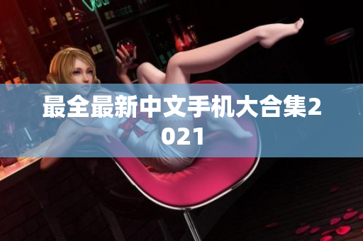 最全最新中文手机大合集2021