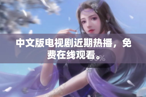中文版电视剧近期热播，免费在线观看。