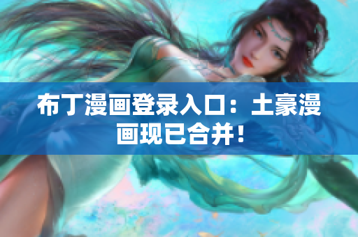 布丁漫画登录入口：土豪漫画现已合并！