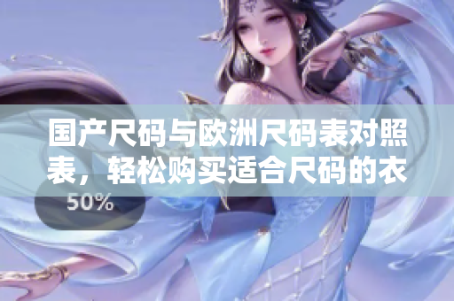 国产尺码与欧洲尺码表对照表，轻松购买适合尺码的衣服