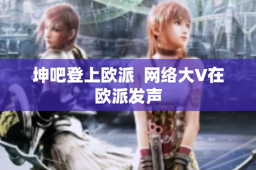 坤吧登上欧派  网络大V在欧派发声