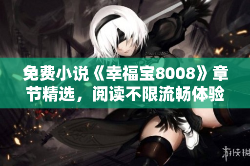 免费小说《幸福宝8008》章节精选，阅读不限流畅体验