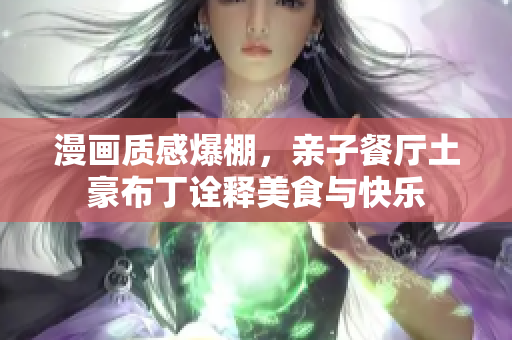 漫画质感爆棚，亲子餐厅土豪布丁诠释美食与快乐